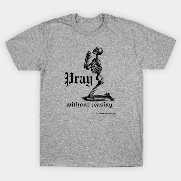 Pray without ceasing (with praying skeleton) 1 Thessalonians 5:17 T-Shirt by Jedidiah Sousa